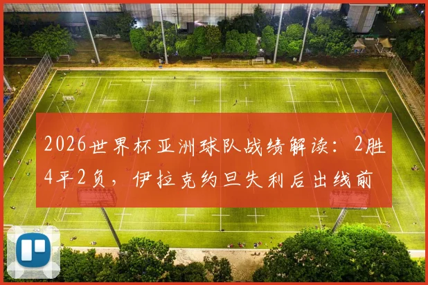 2026世界杯亚洲球队战绩解读：2胜4平2负，伊拉克约旦失利后出线前景分析