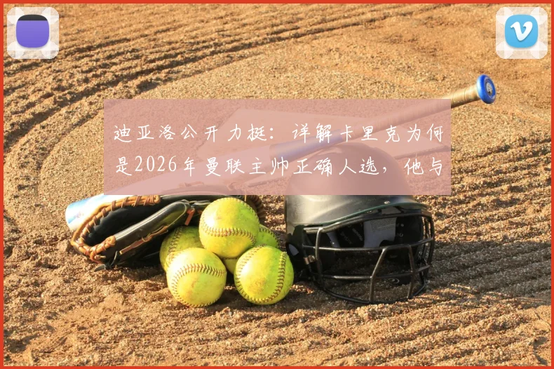 迪亚洛公开力挺:详解卡里克为何是2026年曼联主帅正确人选,他与球员的超强关系成关键