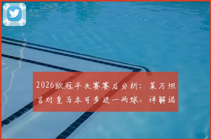 2026欧冠半决赛赛后分析:莱万坦言对皇马本可多进一两球,详解诺伊尔“常态级”神扑如何主宰比赛