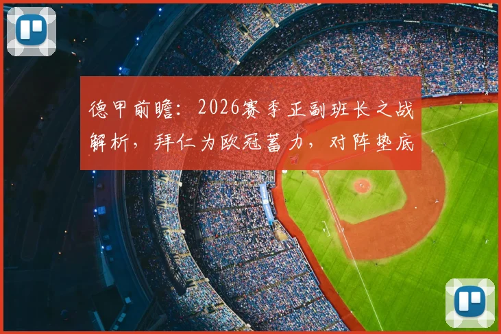 德甲前瞻：2026赛季正副班长之战解析，拜仁为欧冠蓄力，对阵垫底队或大幅轮换阵容