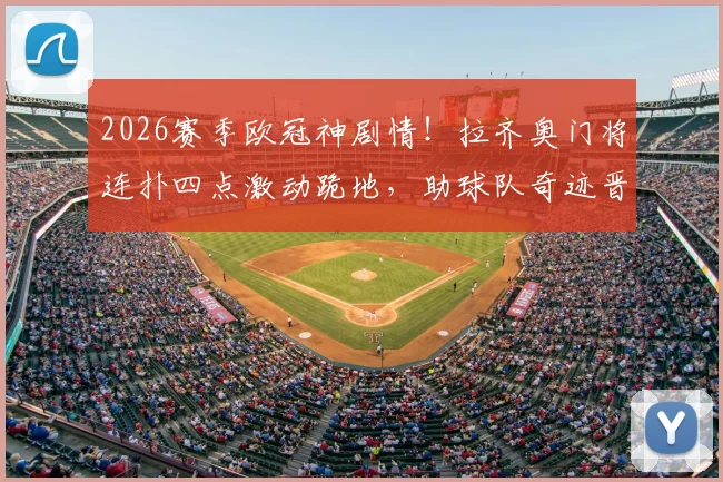 2026赛季欧冠神剧情!拉齐奥门将连扑四点激动跪地,助球队奇迹晋级全过程回顾