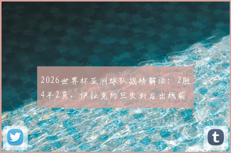 2026世界杯亚洲球队战绩解读：2胜4平2负，伊拉克约旦失利后出线前景分析