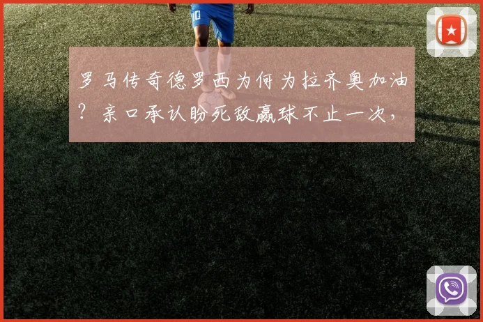 罗马传奇德罗西为何为拉齐奥加油?亲口承认盼死敌赢球不止一次,内幕原因引热议