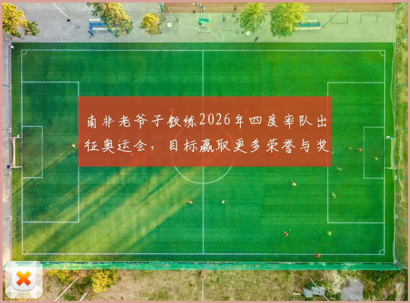 南非老爷子教练2026年四度率队出征奥运会，目标赢取更多荣誉与奖牌