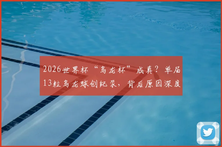 2026世界杯“乌龙杯”成真?单届13粒乌龙球创纪录,背后原因深度剖析与完整榜单