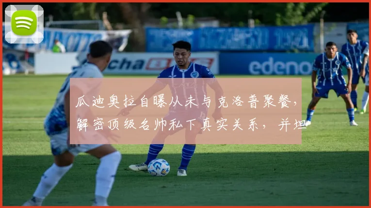 瓜迪奥拉自曝从未与克洛普聚餐，解密顶级名帅私下真实关系，并坦言获专属看台是最高赞誉