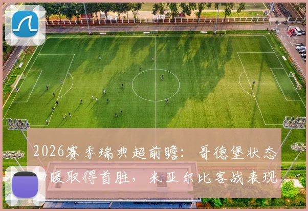 2026赛季瑞典超前瞻：哥德堡状态回暖取得首胜，米亚尔比客战表现能否延续？