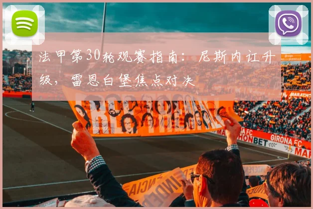 法甲第30轮观赛指南:尼斯内讧升级,雷恩白堡焦点对决