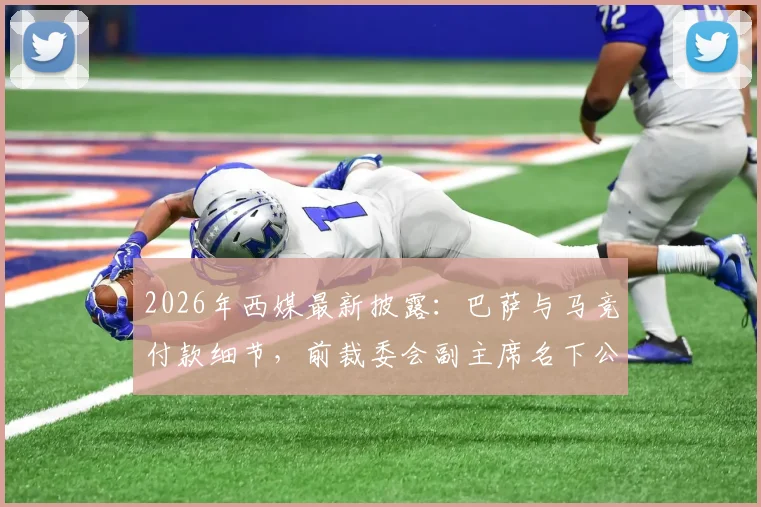 2026年西媒最新披露:巴萨与马竞付款细节,前裁委会副主席名下公司牵涉其中